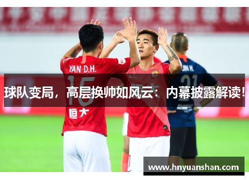 球队变局，高层换帅如风云：内幕披露解读！
