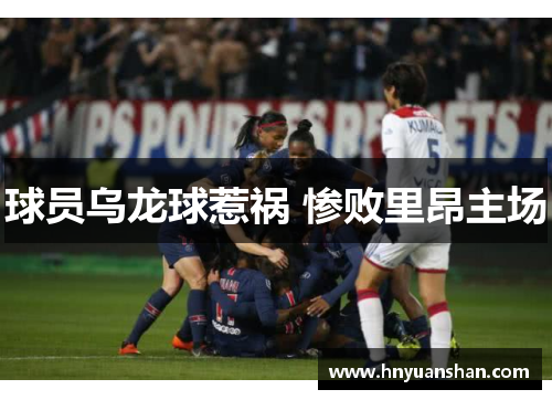 球员乌龙球惹祸 惨败里昂主场