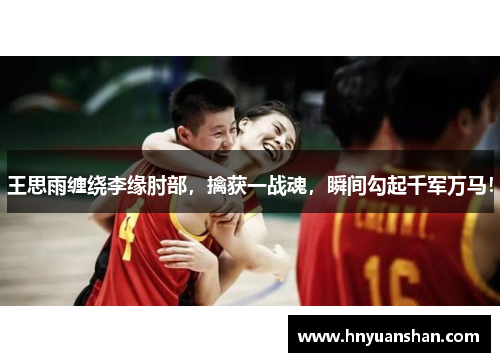 王思雨缠绕李缘肘部，擒获一战魂，瞬间勾起千军万马！